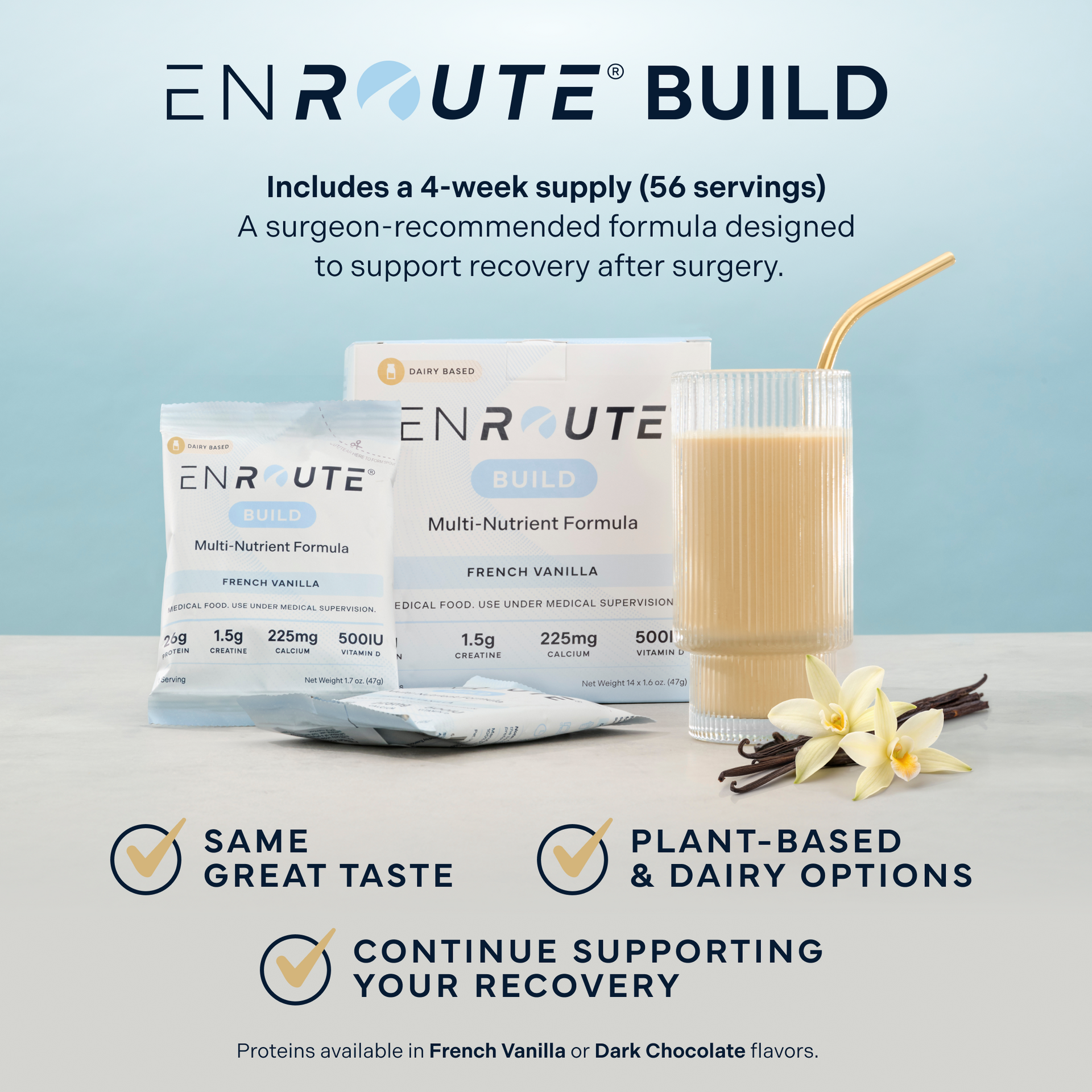 ENROUTE® BUILD, a 4-week surgein recommended formla designed to support recovery after surgery. Plant Based Options, Continue Supporting Your Recovery, Great Taste